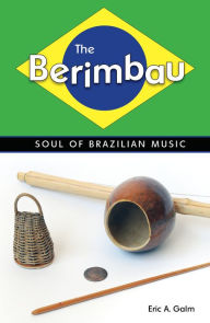 Title: The Berimbau: Soul of Brazilian Music, Author: Eric A. Galm