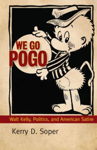 Title: We Go Pogo: Walt Kelly, Politics, and American Satire, Author: Kerry D. Soper