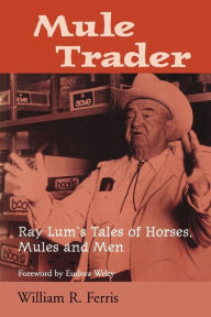 Title: Mule Trader: Ray Lum's Tales of Horses, Mules, and Men, Author: William R. Ferris