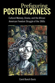 Title: Prefiguring Postblackness: Cultural Memory, Drama, and the African American Freedom Struggle of the 1960s, Author: Carol Bunch Davis