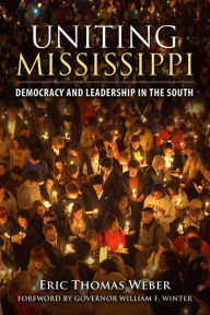 Title: Uniting Mississippi: Democracy and Leadership in the South, Author: Eric Thomas Weber