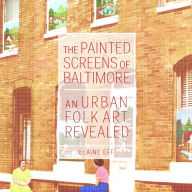 Title: The Painted Screens of Baltimore: An Urban Folk Art Revealed, Author: Elaine Eff