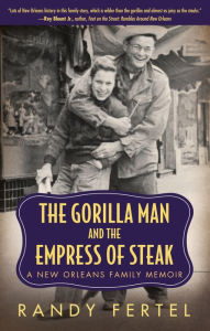 Title: The Gorilla Man and the Empress of Steak: A New Orleans Family Memoir, Author: Randy Fertel