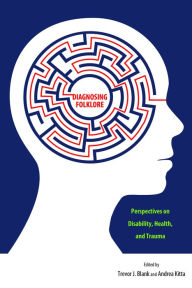 Title: Diagnosing Folklore: Perspectives on Disability, Health, and Trauma, Author: Trevor J. Blank