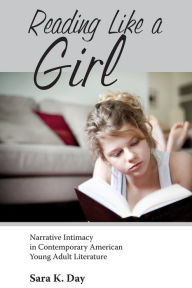 Title: Reading Like a Girl: Narrative Intimacy in Contemporary American Young Adult Literature, Author: Sara K. Day