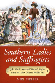 Title: Southern Ladies and Suffragists: Julia Ward Howe and Women's Rights at the 1884 New Orleans World's Fair, Author: Miki Pfeffer