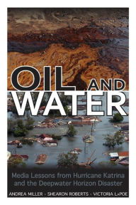 Title: Oil and Water: Media Lessons from Hurricane Katrina and the Deepwater Horizon Disaster, Author: Andrea Miller