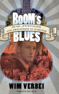 Title: Boom's Blues: Music, Journalism, and Friendship in Wartime, Author: Wim Verbei