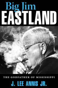 Title: Big Jim Eastland: The Godfather of Mississippi, Author: J. Lee Annis