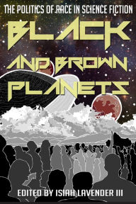 Title: Black and Brown Planets: The Politics of Race in Science Fiction, Author: Isiah Lavender III