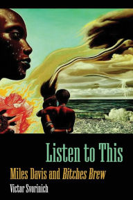 Title: Listen to This: Miles Davis and Bitches Brew, Author: Victor Svorinich