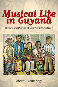 Title: Musical Life in Guyana: History and Politics of Controlling Creativity, Author: Vibert C. Cambridge