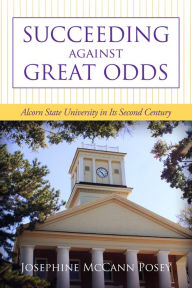 Title: Succeeding against Great Odds: Alcorn State University in Its Second Century, Author: Josephine McCann Posey