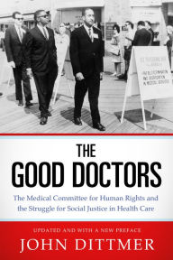 Title: The Good Doctors: The Medical Committee for Human Rights and the Struggle for Social Justice in Health Care, Author: John Dittmer