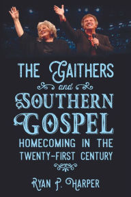 Title: The Gaithers and Southern Gospel: Homecoming in the Twenty-First Century, Author: Ryan P. Harper