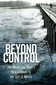 Title: Beyond Control: The Mississippi River's New Channel to the Gulf of Mexico, Author: James F. Barnett Jr.