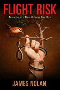 Title: Flight Risk: Memoirs of a New Orleans Bad Boy, Author: James Nolan