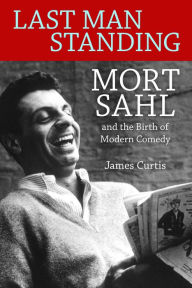 Title: Last Man Standing: Mort Sahl and the Birth of Modern Comedy, Author: James Curtis
