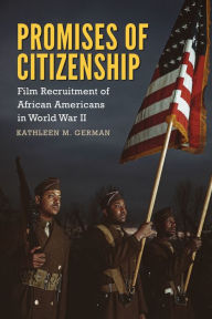 Title: Promises of Citizenship: Film Recruitment of African Americans in World War II, Author: Kathleen German
