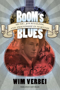 Title: Boom's Blues: Music, Journalism, and Friendship in Wartime, Author: Wim Verbei