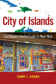 Title: City of Islands: Caribbean Intellectuals in New York, Author: Tammy L. Brown