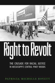 Title: Right to Revolt: The Crusade for Racial Justice in Mississippi's Central Piney Woods, Author: Patricia Michelle Boyett