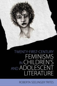 Title: Twenty-First-Century Feminisms in Children's and Adolescent Literature, Author: Roberta Seelinger Trites