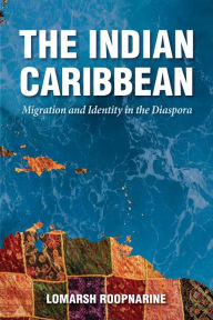 Title: The Indian Caribbean: Migration and Identity in the Diaspora, Author: Lomarsh Roopnarine