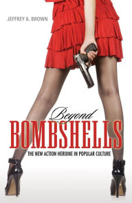 Title: Beyond Bombshells: The New Action Heroine in Popular Culture, Author: Jeffrey A. Brown