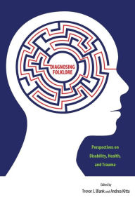 Title: Diagnosing Folklore: Perspectives on Disability, Health, and Trauma, Author: Trevor J. Blank