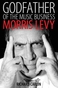 Title: Godfather of the Music Business: Morris Levy, Author: Richard Carlin