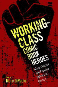 Title: Working-Class Comic Book Heroes: Class Conflict and Populist Politics in Comics, Author: Marc DiPaolo