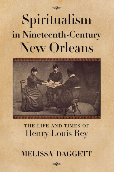 Spiritualism Nineteenth-Century New Orleans: The Life and Times of Henry Louis Rey