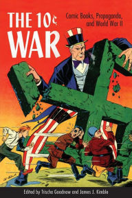 Title: The 10 Cent War: Comic Books, Propaganda, and World War II, Author: Trischa Goodnow