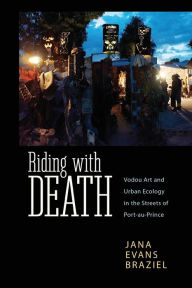 Title: Riding with Death: Vodou Art and Urban Ecology in the Streets of Port-au-Prince, Author: Jana Evans Braziel