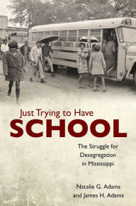 Title: Just Trying to Have School: The Struggle for Desegregation in Mississippi, Author: Natalie G. Adams