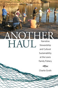 Title: Another Haul: Narrative Stewardship and Cultural Sustainability at the Lewis Family Fishery, Author: Charlie Groth