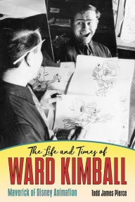 Title: The Life and Times of Ward Kimball: Maverick of Disney Animation, Author: Todd James Pierce