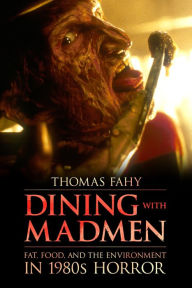 Title: Dining with Madmen: Fat, Food, and the Environment in 1980s Horror, Author: Thomas Fahy