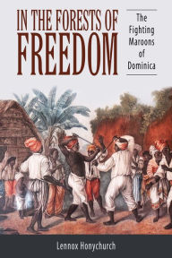 Title: In the Forests of Freedom: The Fighting Maroons of Dominica, Author: Lennox Honychurch