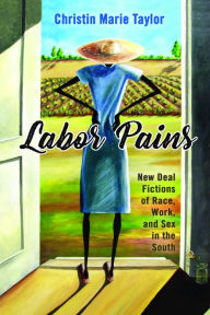 Title: Labor Pains: New Deal Fictions of Race, Work, and Sex in the South, Author: Christin Marie Taylor