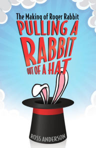 Title: Pulling a Rabbit Out of a Hat: The Making of Roger Rabbit, Author: Ross Anderson