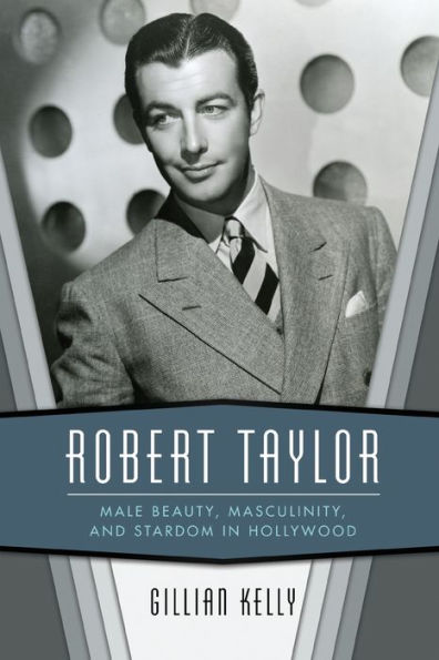 Robert Taylor: Male Beauty, Masculinity, and Stardom Hollywood