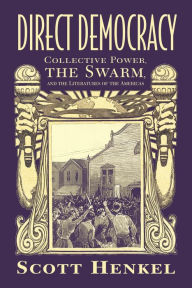 Title: Direct Democracy: Collective Power, the Swarm, and the Literatures of the Americas, Author: Scott Henkel