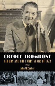 Title: Creole Trombone: Kid Ory and the Early Years of Jazz, Author: John McCusker