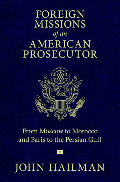 Foreign Missions of an American Prosecutor: From Moscow to Morocco and Paris the Persian Gulf