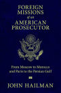 Foreign Missions of an American Prosecutor: From Moscow to Morocco and Paris to the Persian Gulf