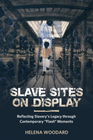 Title: Slave Sites on Display: Reflecting Slavery's Legacy through Contemporary 