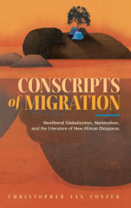 Title: Conscripts of Migration: Neoliberal Globalization, Nationalism, and the Literature of New African Diasporas, Author: Christopher Ian Foster