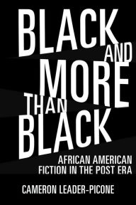 Title: Black and More than Black: African American Fiction in the Post Era, Author: Cameron Leader-Picone